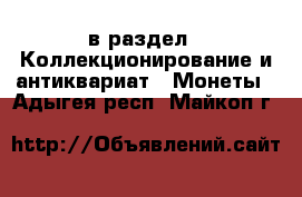  в раздел : Коллекционирование и антиквариат » Монеты . Адыгея респ.,Майкоп г.